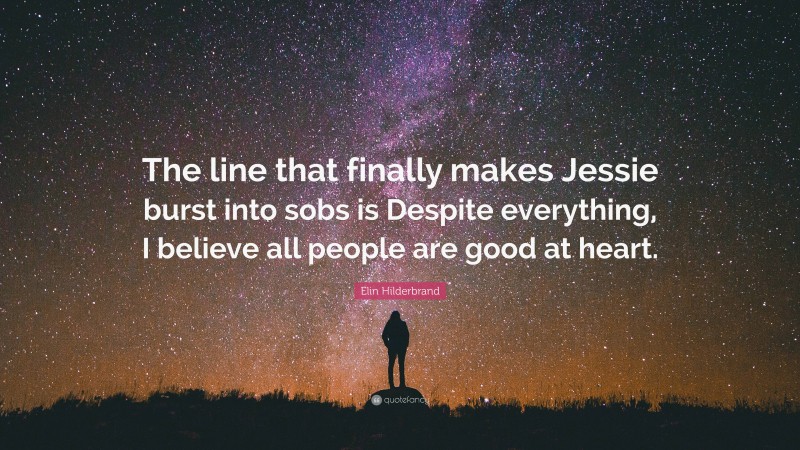 Elin Hilderbrand Quote: “The line that finally makes Jessie burst into sobs is Despite everything, I believe all people are good at heart.”