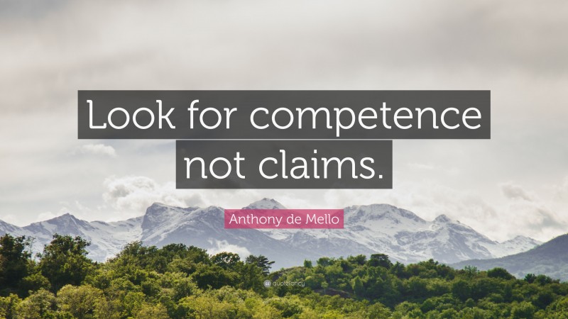 Anthony de Mello Quote: “Look for competence not claims.”