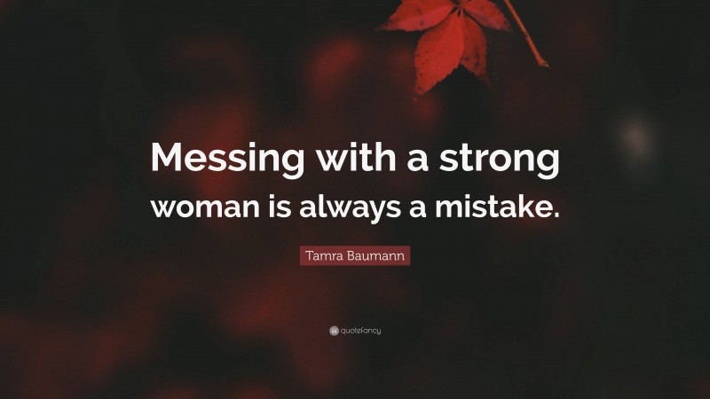 Tamra Baumann Quote: “Messing with a strong woman is always a mistake.”