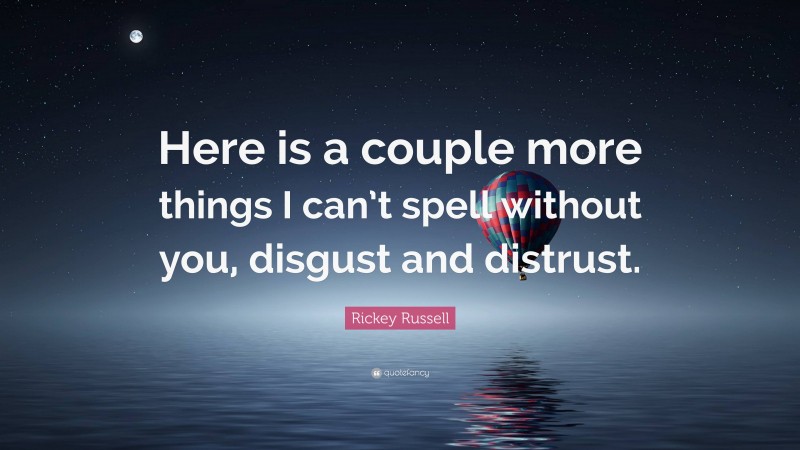 Rickey Russell Quote: “Here is a couple more things I can’t spell without you, disgust and distrust.”