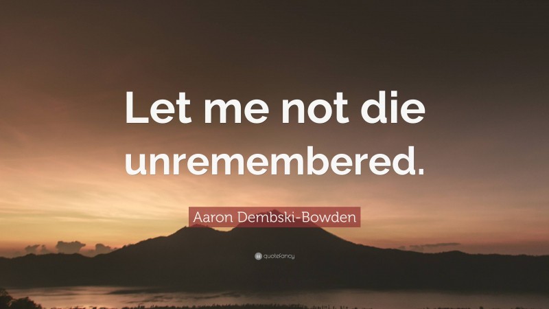 Aaron Dembski-Bowden Quote: “Let me not die unremembered.”