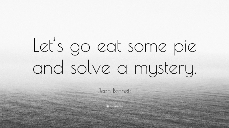 Jenn Bennett Quote: “Let’s go eat some pie and solve a mystery.”