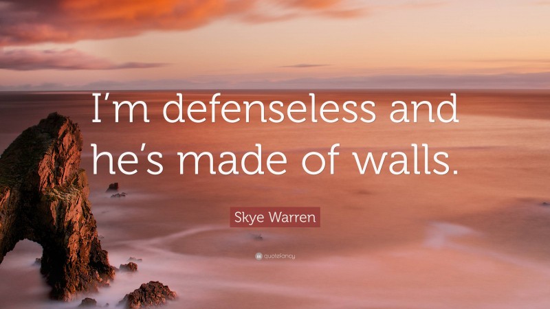 Skye Warren Quote: “I’m defenseless and he’s made of walls.”