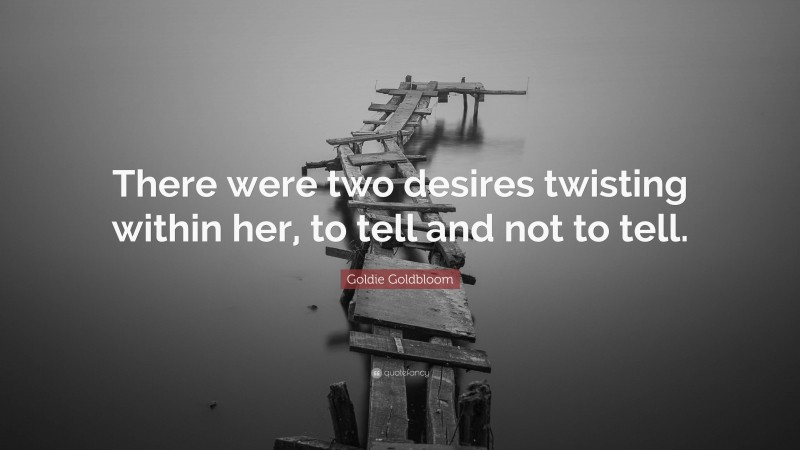 Goldie Goldbloom Quote: “There were two desires twisting within her, to tell and not to tell.”