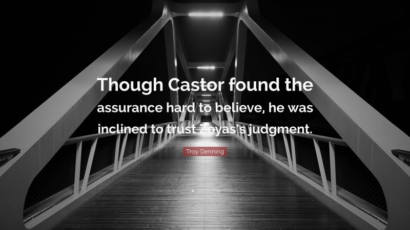 Troy Denning Quote: “Though Castor found the assurance hard to believe, he was inclined to trust Zoyas’s judgment.”