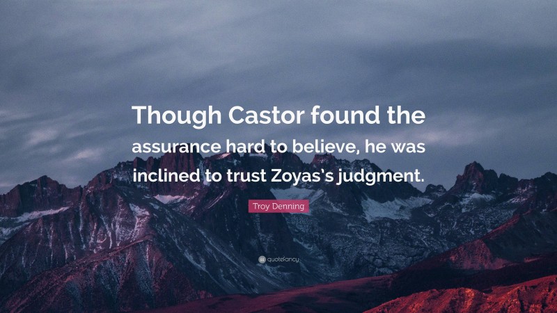 Troy Denning Quote: “Though Castor found the assurance hard to believe, he was inclined to trust Zoyas’s judgment.”