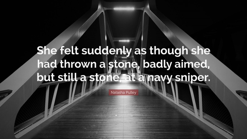 Natasha Pulley Quote: “She felt suddenly as though she had thrown a stone, badly aimed, but still a stone, at a navy sniper.”