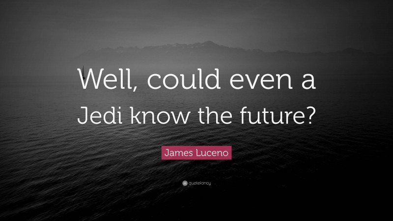 James Luceno Quote: “Well, could even a Jedi know the future?”