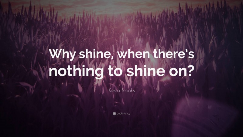 Kevin Brooks Quote: “Why shine, when there’s nothing to shine on?”