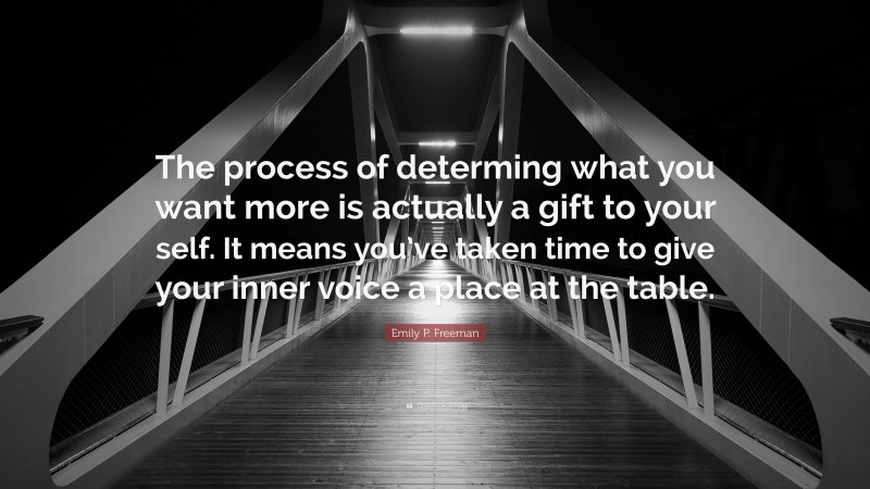 Emily P. Freeman Quote: “The process of determing what you want more is actually a gift to your self. It means you’ve taken time to give your inner voice a place at the table.”