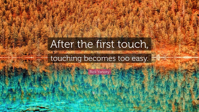 Rick Yancey Quote: “After the first touch, touching becomes too easy.”