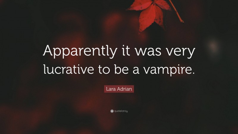 Lara Adrian Quote: “Apparently it was very lucrative to be a vampire.”