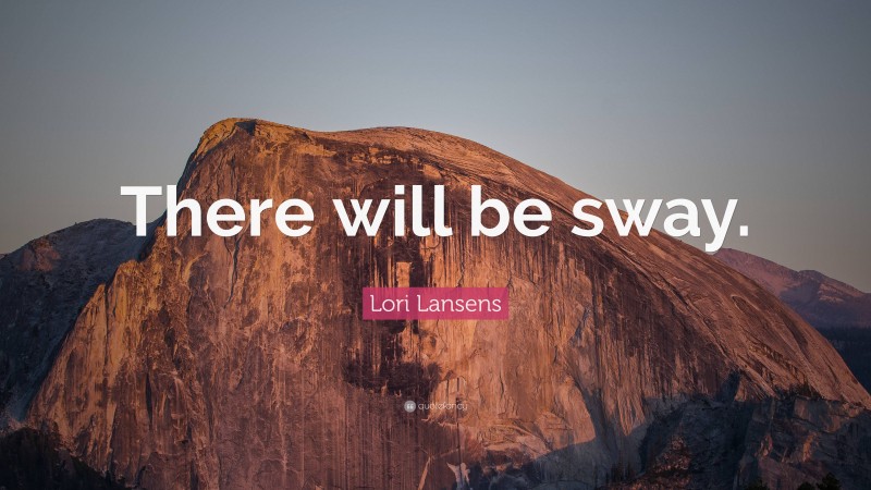 Lori Lansens Quote: “There will be sway.”