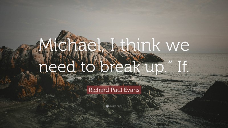 Richard Paul Evans Quote: “Michael, I think we need to break up.” If.”