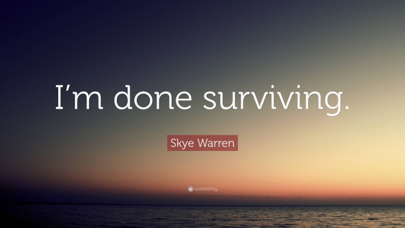 Skye Warren Quote: “I’m done surviving.”
