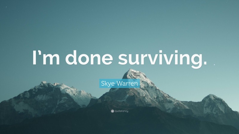 Skye Warren Quote: “I’m done surviving.”