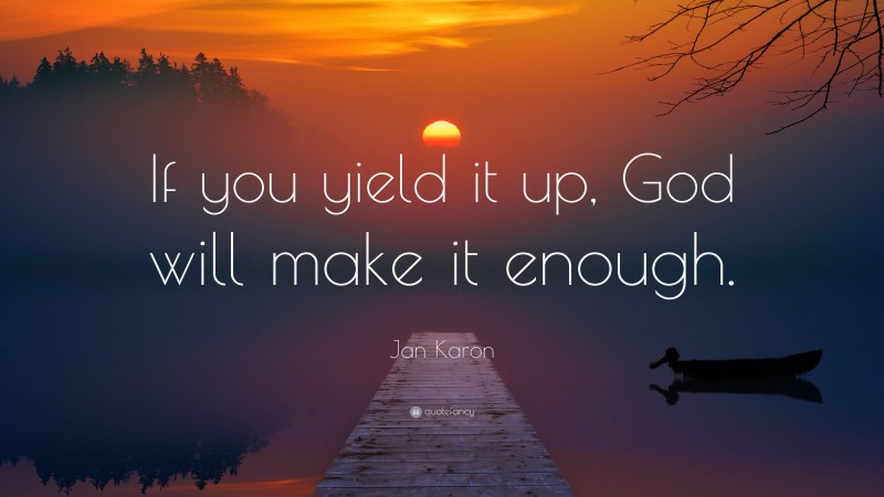 Jan Karon Quote: “If you yield it up, God will make it enough.”