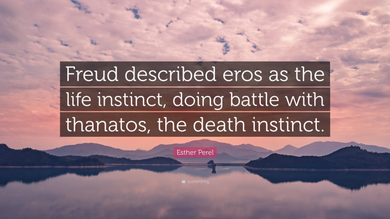 Esther Perel Quote: “Freud described eros as the life instinct, doing battle with thanatos, the death instinct.”