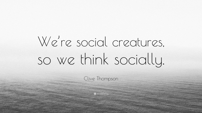 Clive Thompson Quote: “We’re social creatures, so we think socially.”