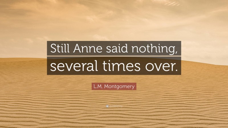 L.M. Montgomery Quote: “Still Anne said nothing, several times over.”