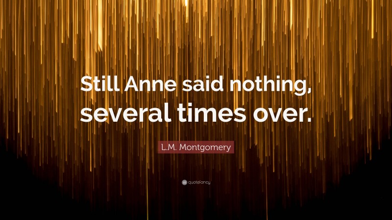 L.M. Montgomery Quote: “Still Anne said nothing, several times over.”