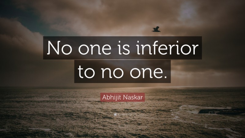 Abhijit Naskar Quote: “No one is inferior to no one.”