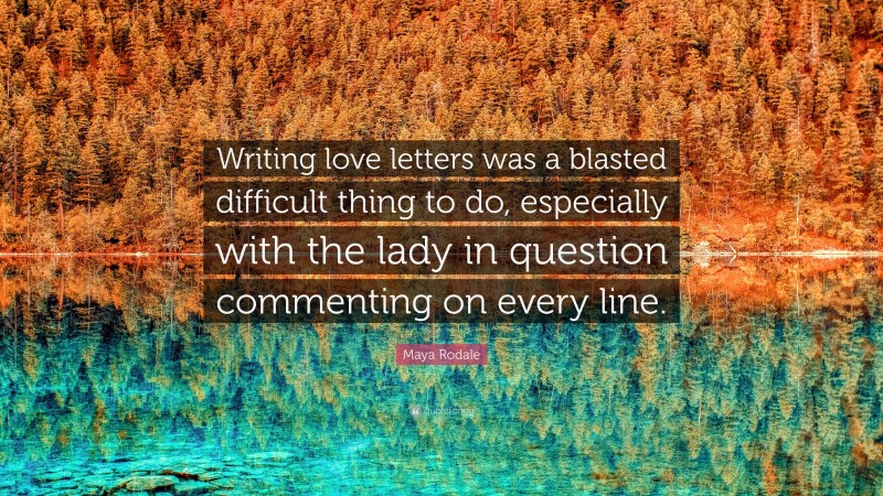Maya Rodale Quote: “Writing love letters was a blasted difficult thing to do, especially with the lady in question commenting on every line.”
