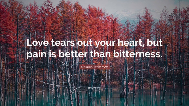 Melanie Dickerson Quote: “Love tears out your heart, but pain is better than bitterness.”