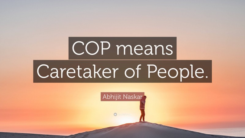 Abhijit Naskar Quote: “COP means Caretaker of People.”