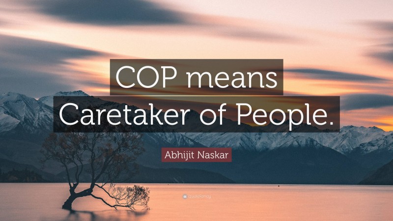 Abhijit Naskar Quote: “COP means Caretaker of People.”