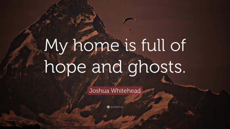 Joshua Whitehead Quote: “My home is full of hope and ghosts.”