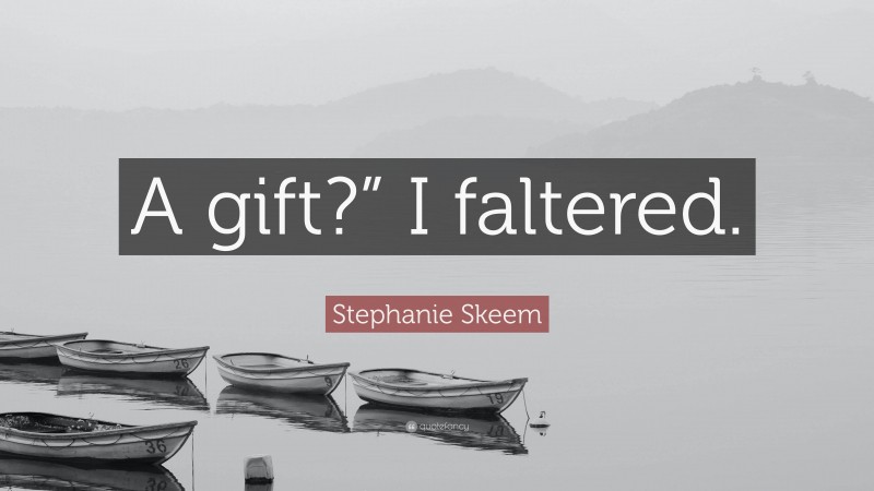 Stephanie Skeem Quote: “A gift?” I faltered.”