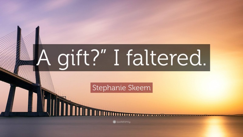 Stephanie Skeem Quote: “A gift?” I faltered.”