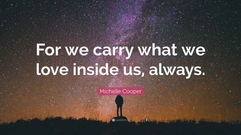 Michelle Cooper Quote: “For we carry what we love inside us, always.”