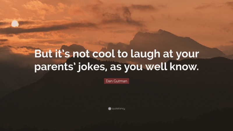 Dan Gutman Quote: “But it’s not cool to laugh at your parents’ jokes, as you well know.”