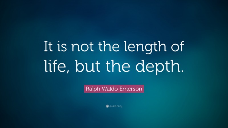 Ralph Waldo Emerson Quote: “It is not the length of life, but the depth.”