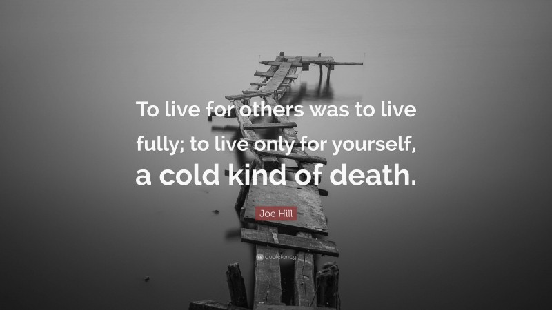 Joe Hill Quote: “To live for others was to live fully; to live only for yourself, a cold kind of death.”
