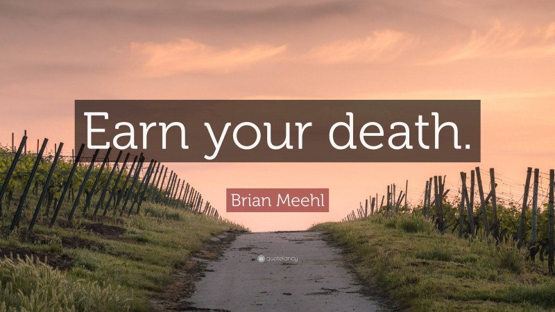 Brian Meehl Quote: “Earn your death.”