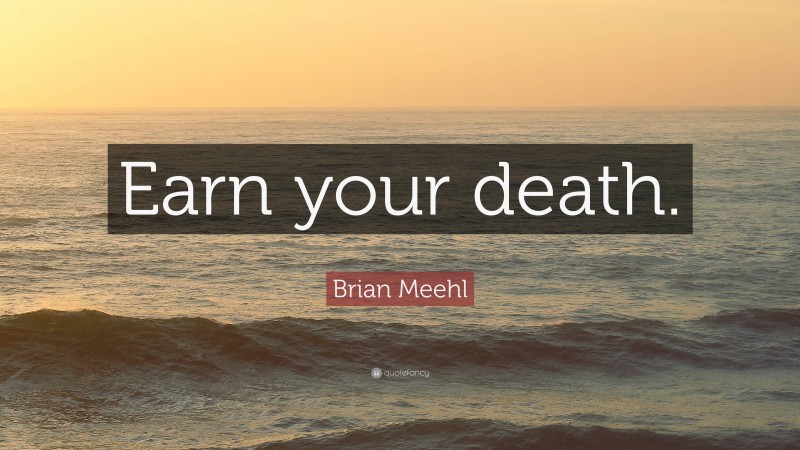 Brian Meehl Quote: “Earn your death.”