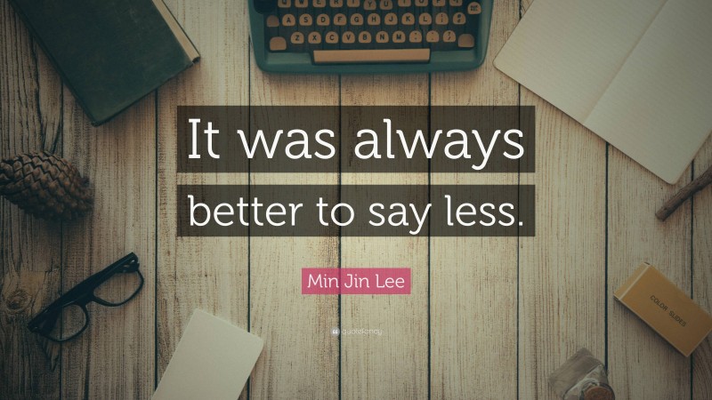 Min Jin Lee Quote: “It was always better to say less.”