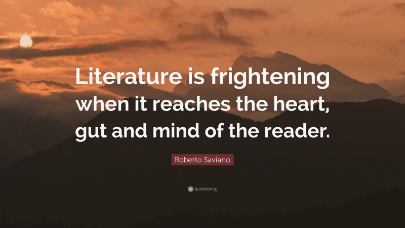 Roberto Saviano Quote: “Literature is frightening when it reaches the heart, gut and mind of the reader.”