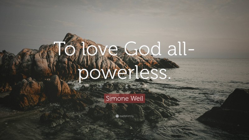 Simone Weil Quote: “To love God all-powerless.”