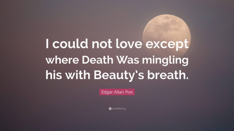 Edgar Allan Poe Quote: “I could not love except where Death Was mingling his with Beauty’s breath.”