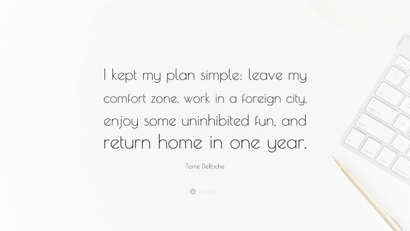 Torre DeRoche Quote: “I kept my plan simple: leave my comfort zone, work in a foreign city, enjoy some uninhibited fun, and return home in one year.”