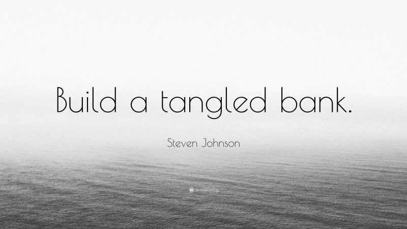 Steven Johnson Quote: “Build a tangled bank.”