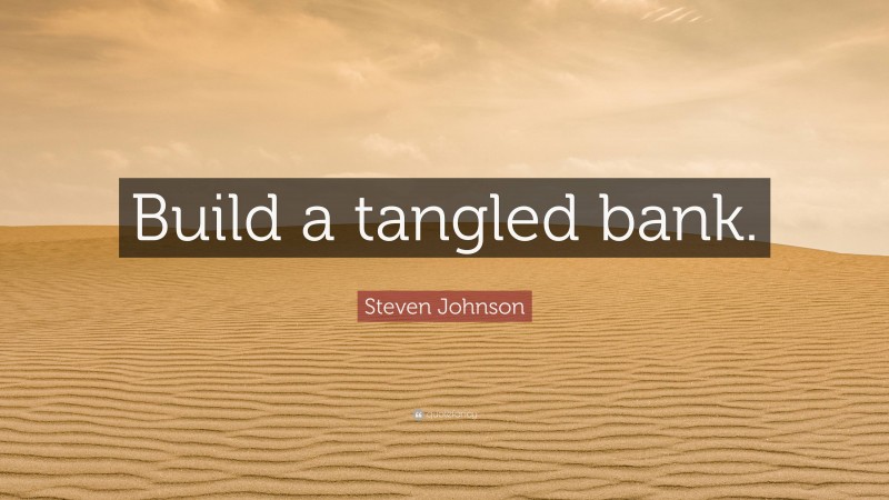 Steven Johnson Quote: “Build a tangled bank.”