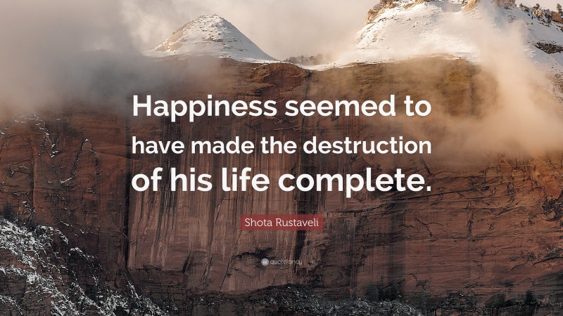 Shota Rustaveli Quote: “Happiness seemed to have made the destruction of his life complete.”