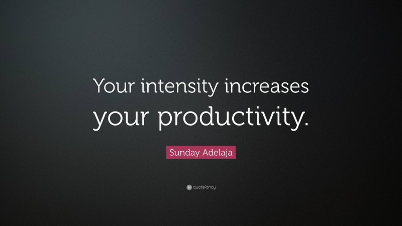 Sunday Adelaja Quote: “Your intensity increases your productivity.”