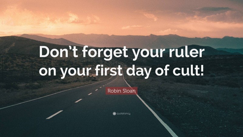 Robin Sloan Quote: “Don’t forget your ruler on your first day of cult!”