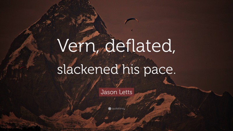 Jason Letts Quote: “Vern, deflated, slackened his pace.”